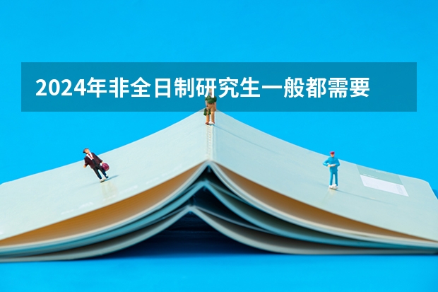 2024年非全日制研究生一般都需要参加入学统考吗 2024年非全日制研究生还招不招了