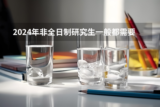 2024年非全日制研究生一般都需要参加入学统考吗 2024年非全日制研究生大专学历可以报考吗