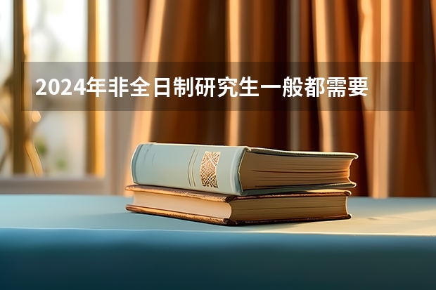 2024年非全日制研究生一般都需要参加入学统考吗 2024年非全日制研究生都需要参加统考才能入学吗