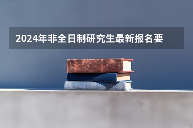 2024年非全日制研究生最新报名要求公布 2024年非全日制研究生进修攻略