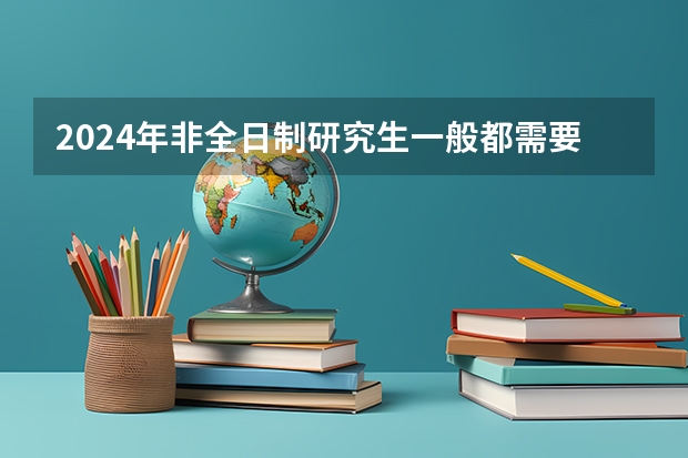 2024年非全日制研究生一般都需要参加入学统考吗 2024年非全日制研究生只能本科报名吗