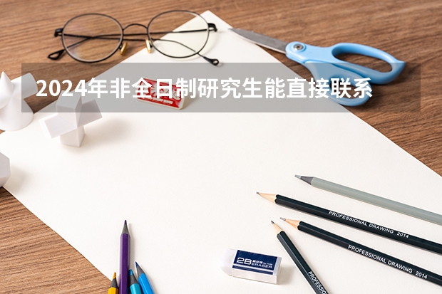 2024年非全日制研究生能直接联系学校进行报名吗 2024年非全日制研究生优势