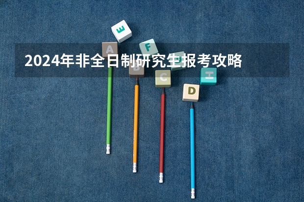 2024年非全日制研究生报考攻略 2024年非全日制研究生大专学历可以报考吗