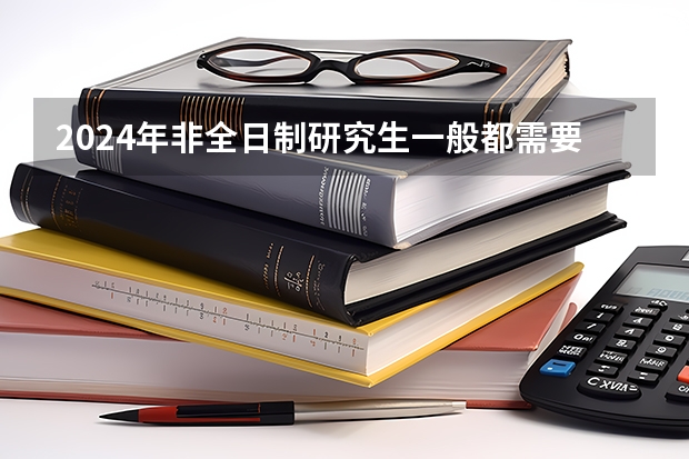 2024年非全日制研究生一般都需要参加入学统考吗 2024年非全日制研究生是定向还是非定向