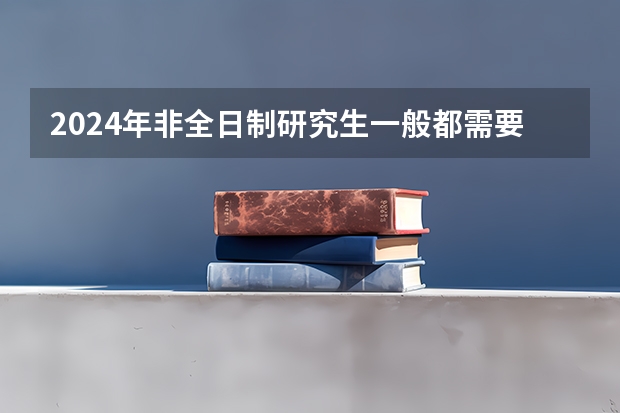 2024年非全日制研究生一般都需要参加入学统考吗 2024年非全日制研究生初试招生统考