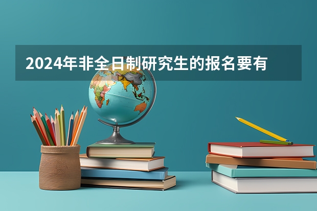 2024年非全日制研究生的报名要有什么条件 2024年非全日制研究生可以走人才引进吗