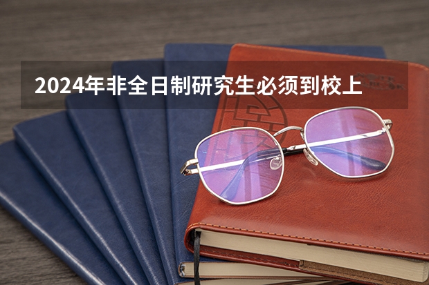 2024年非全日制研究生必须到校上课的重要性与合理性解析 探析2024年非全日制研究生的真实价值