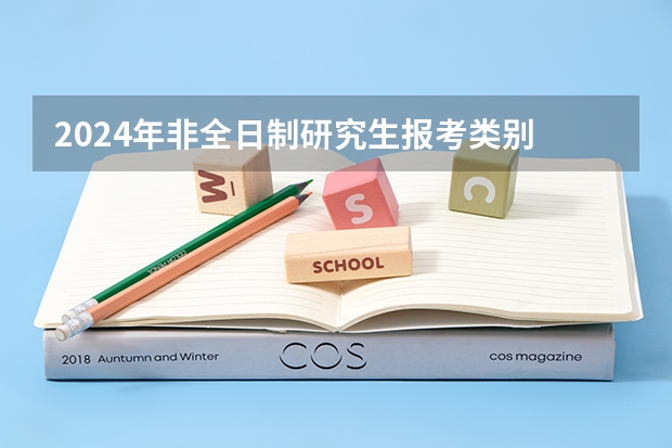 2024年非全日制研究生报考类别 2024年非全日制研究生能随时报名吗