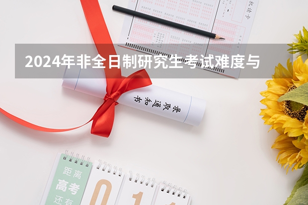 2024年非全日制研究生考试难度与全日制相比如何 2024年非全日制研究生全国统一笔试考什么具体科目