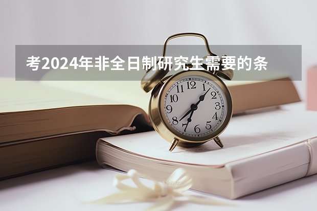 考2024年非全日制研究生需要的条件详情介绍 2024年非全日制研究生可以报考工商管理吗