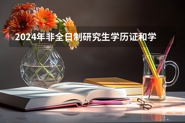 2024年非全日制研究生学历证和学位证的意义与价值 2024年非全日制研究生工作多长时间可申请报名