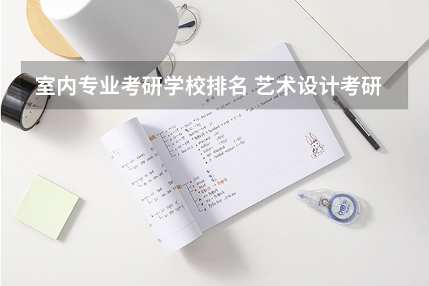 室内专业考研学校排名 艺术设计考研学校排名