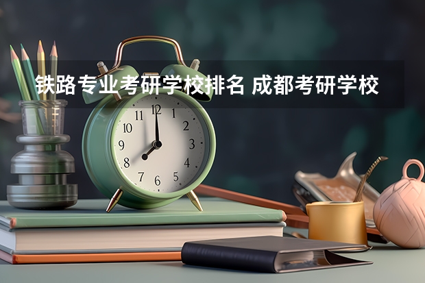 铁路专业考研学校排名 成都考研学校排名