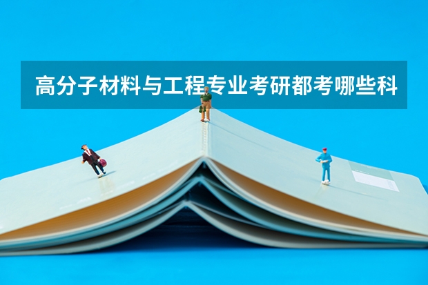 高分子材料与工程专业考研都考哪些科目 高分子材料与工程专业考研方向