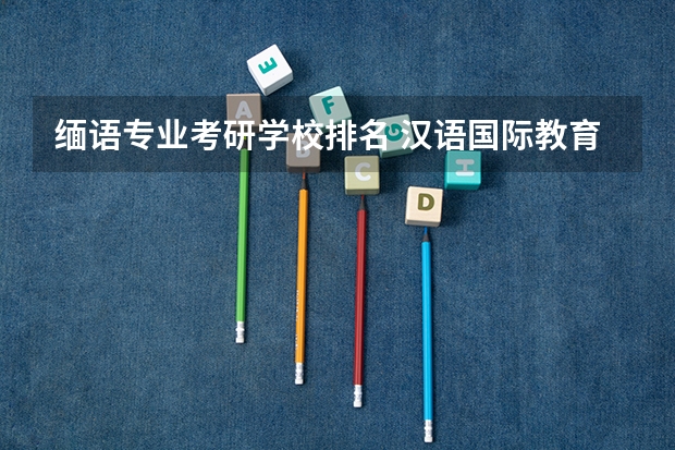缅语专业考研学校排名 汉语国际教育专业考研学校排名