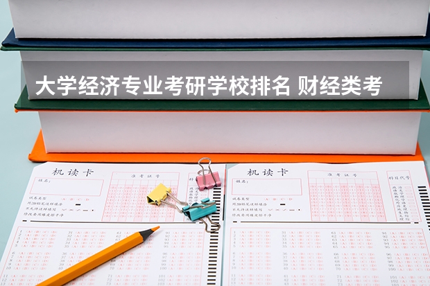 大学经济专业考研学校排名 财经类考研院校排名