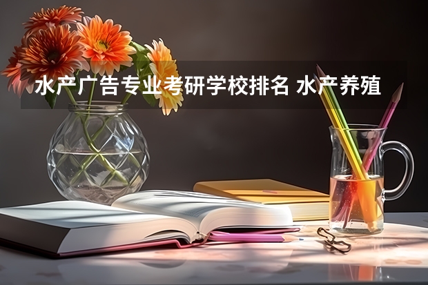水产广告专业考研学校排名 水产养殖考研什么学校好