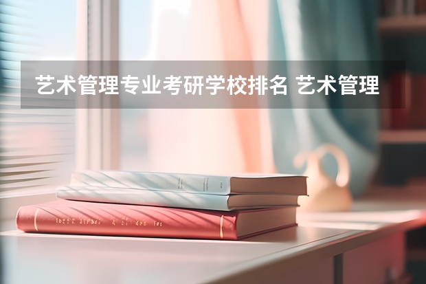 艺术管理专业考研学校排名 艺术管理专业考研怎么样？
