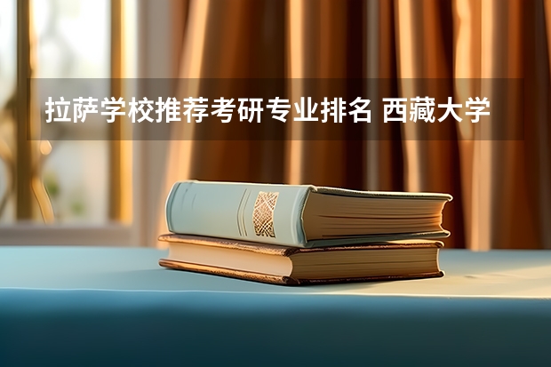 拉萨学校推荐考研专业排名 西藏大学中国语言文学专业考研分享？