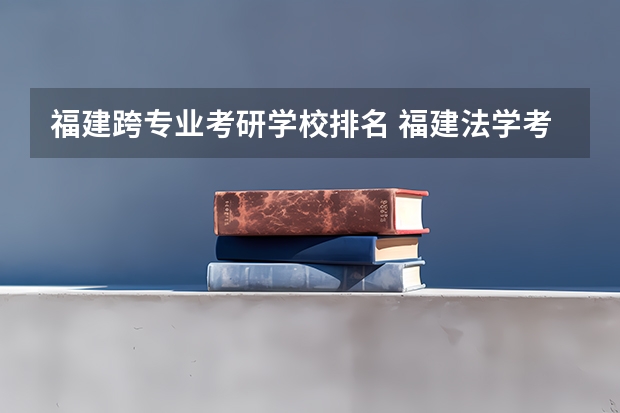 福建跨专业考研学校排名 福建法学考研哪些学校好？
