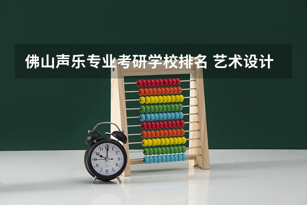 佛山声乐专业考研学校排名 艺术设计考研学校排名
