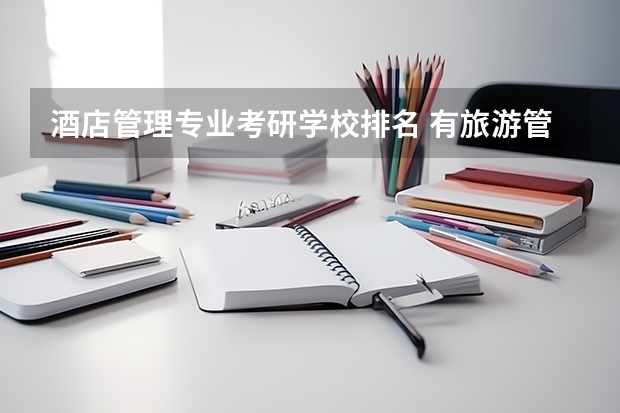 酒店管理专业考研学校排名 有旅游管理专业适合的考研院校么？