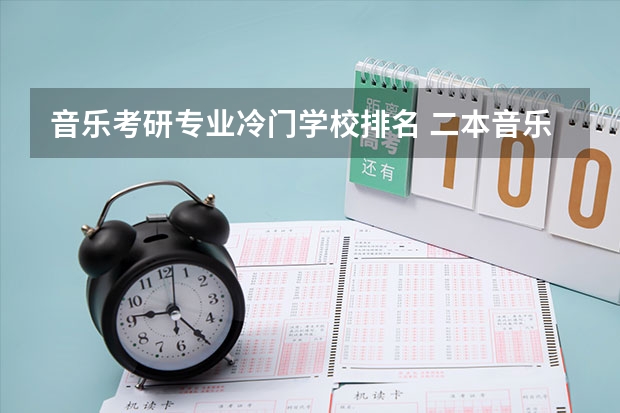音乐考研专业冷门学校排名 二本音乐生考研有哪些好考的学校推荐？不要专业的音乐院校（因为知道自己没那个实力）？