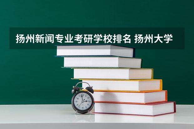 扬州新闻专业考研学校排名 扬州大学新传考研报录比