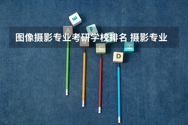 图像摄影专业考研学校排名 摄影专业研究生