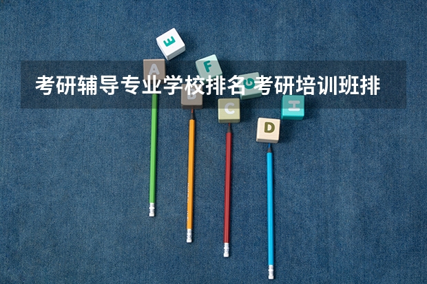 考研辅导专业学校排名 考研培训班排名