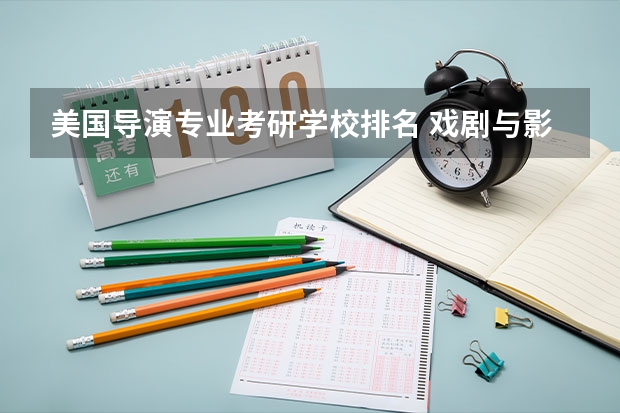 美国导演专业考研学校排名 戏剧与影视学考研学校排名