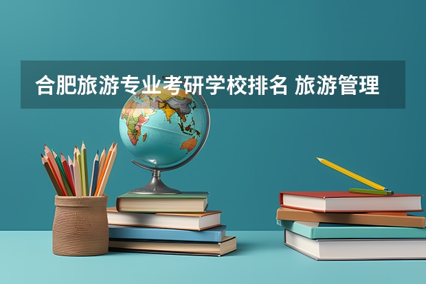 合肥旅游专业考研学校排名 旅游管理专业考研推荐院校