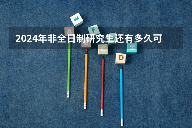 2024年非全日制研究生还有多久可以进行网上报名 2024年非全日制研究生只能本科报名吗