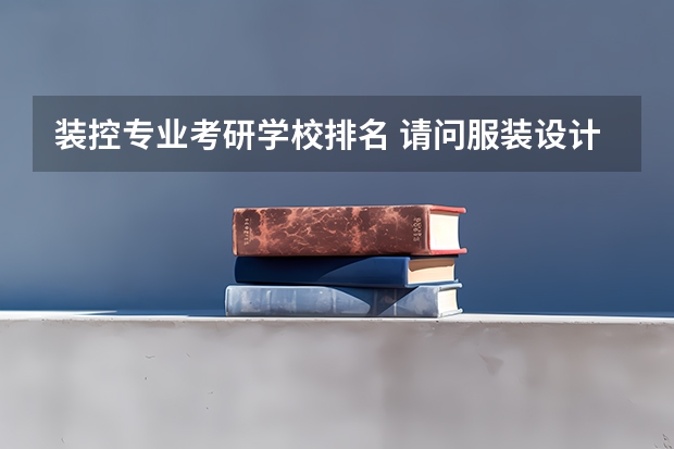 装控专业考研学校排名 请问服装设计考研院校有哪些好的院校?请按排名排列?