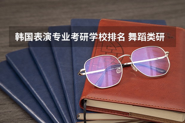 韩国表演专业考研学校排名 舞蹈类研究生学校排名
