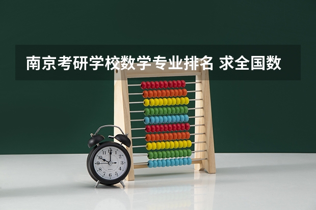 南京考研学校数学专业排名 求全国数学研究生排名和各校数学研究生中公费比例，谢谢了