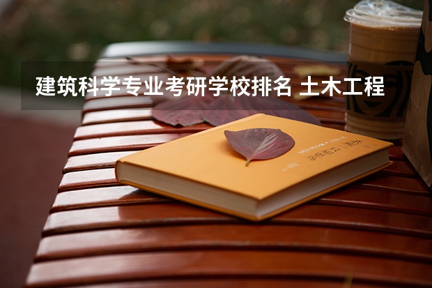 建筑科学专业考研学校排名 土木工程考研院校排名