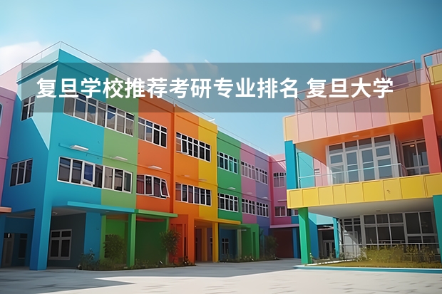复旦学校推荐考研专业排名 复旦大学研究生专业有哪些