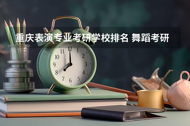 重庆表演专业考研学校排名 舞蹈考研院校排名