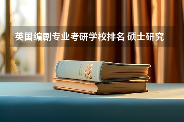 英国编剧专业考研学校排名 硕士研究生电影学专业高校排行榜？
