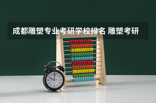 成都雕塑专业考研学校排名 雕塑考研有哪些大学（详细一些）