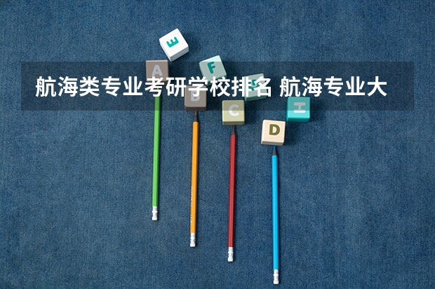 航海类专业考研学校排名 航海专业大专学校有哪些