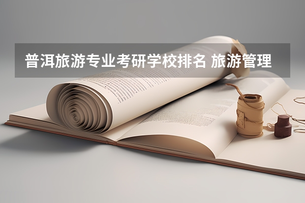 普洱旅游专业考研学校排名 旅游管理考研最容易的大学