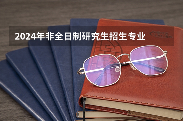 2024年非全日制研究生招生专业 2024年非全日制研究生求职时候被认可吗