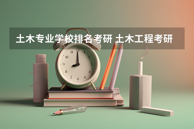 土木专业学校排名考研 土木工程考研学校排名