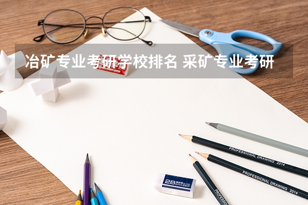 冶矿专业考研学校排名 采矿专业考研大学排名
