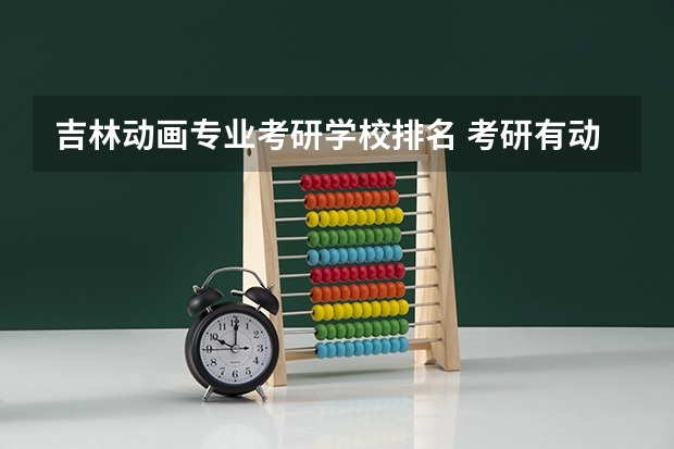 吉林动画专业考研学校排名 考研有动画专业的有哪些学校？