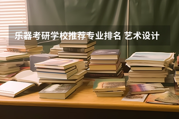 乐器考研学校推荐专业排名 艺术设计考研学校排名