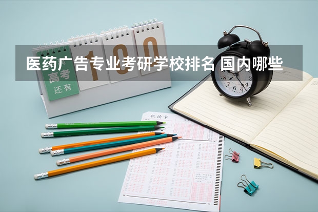 医药广告专业考研学校排名 国内哪些大学的药学专业比较有名？
