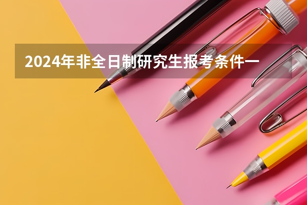 2024年非全日制研究生报考条件一览 2024年非全日制研究生网上报名有哪些步骤